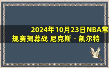 2024年10月23日NBA常规赛揭幕战 尼克斯 - 凯尔特人 全场录像